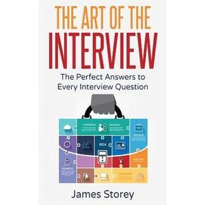 Interview: The Art of the Interview: The Perfect Answers to Every Interview Ques